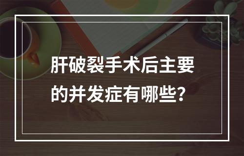 肝破裂手术后主要的并发症有哪些？