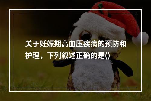 关于妊娠期高血压疾病的预防和护理，下列叙述正确的是()