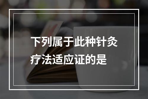 下列属于此种针灸疗法适应证的是