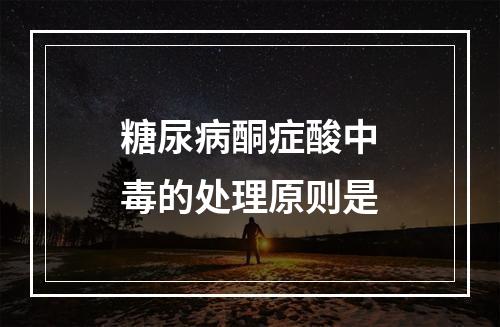 糖尿病酮症酸中毒的处理原则是