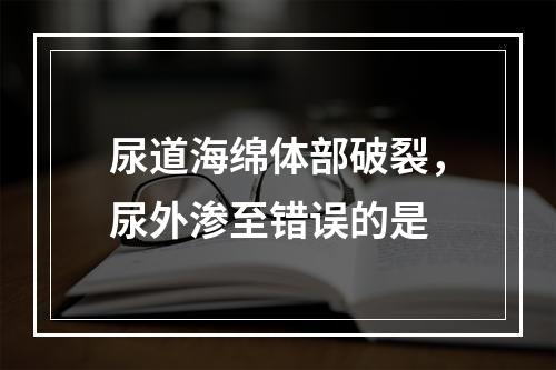 尿道海绵体部破裂，尿外渗至错误的是