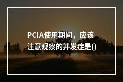 PCIA使用期间，应该注意观察的并发症是()