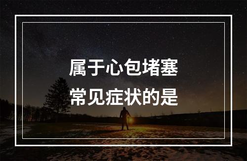 属于心包堵塞常见症状的是