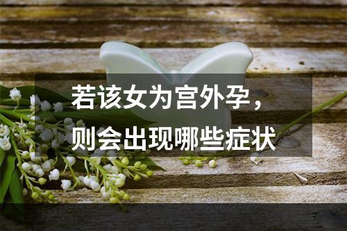 若该女为宫外孕，则会出现哪些症状