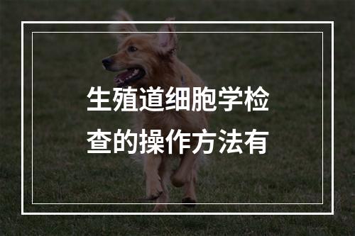 生殖道细胞学检查的操作方法有