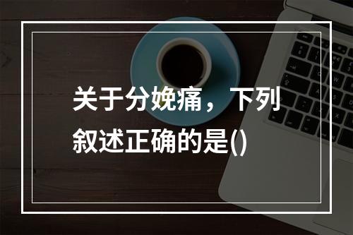 关于分娩痛，下列叙述正确的是()