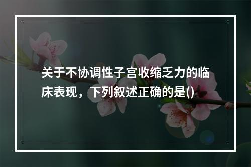 关于不协调性子宫收缩乏力的临床表现，下列叙述正确的是()