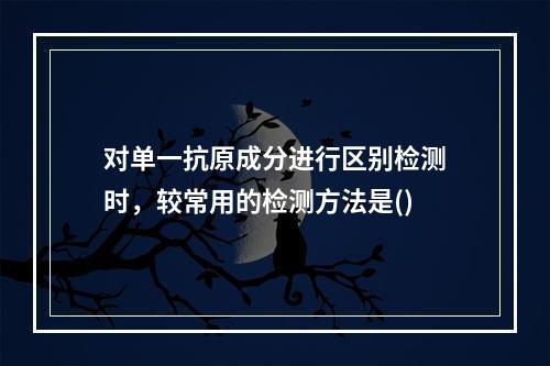 对单一抗原成分进行区别检测时，较常用的检测方法是()