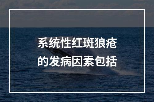 系统性红斑狼疮的发病因素包括