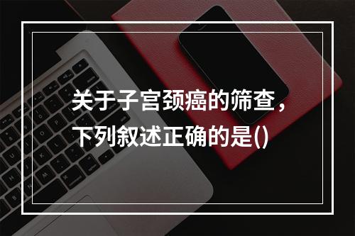 关于子宫颈癌的筛查，下列叙述正确的是()