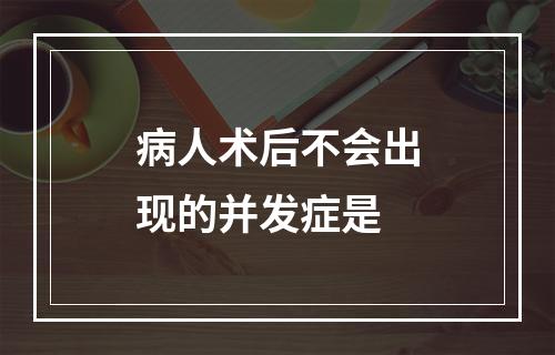 病人术后不会出现的并发症是