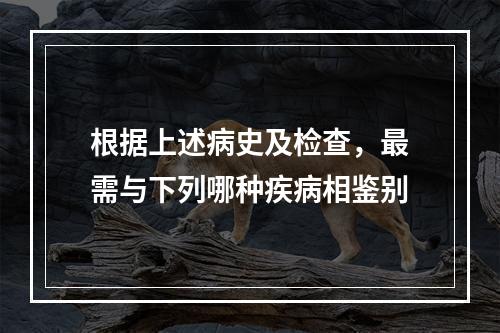 根据上述病史及检查，最需与下列哪种疾病相鉴别