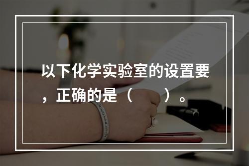 以下化学实验室的设置要，正确的是（　　）。