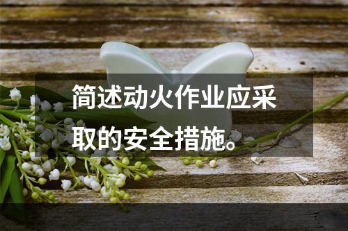 简述动火作业应采取的安全措施。