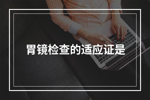 胃镜检查的适应证是