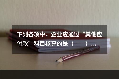 下列各项中，企业应通过“其他应付款”科目核算的是（　　）。