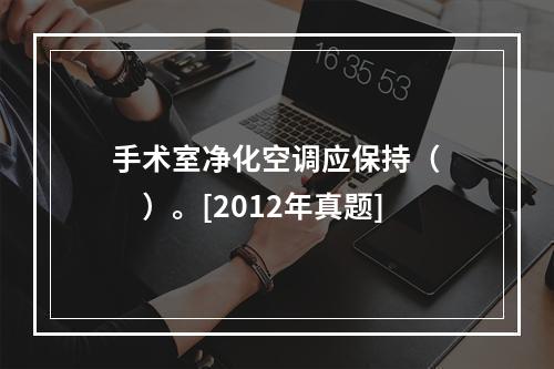 手术室净化空调应保持（　　）。[2012年真题]