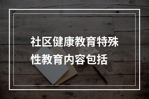 社区健康教育特殊性教育内容包括