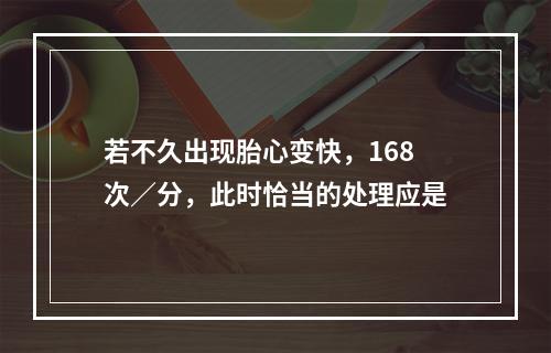 若不久出现胎心变快，168次／分，此时恰当的处理应是