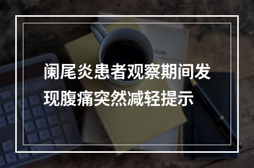 阑尾炎患者观察期间发现腹痛突然减轻提示