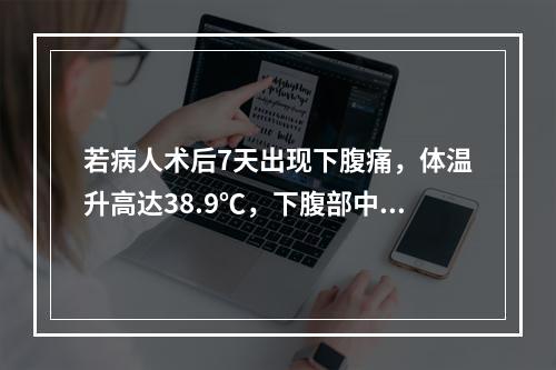 若病人术后7天出现下腹痛，体温升高达38.9℃，下腹部中度压