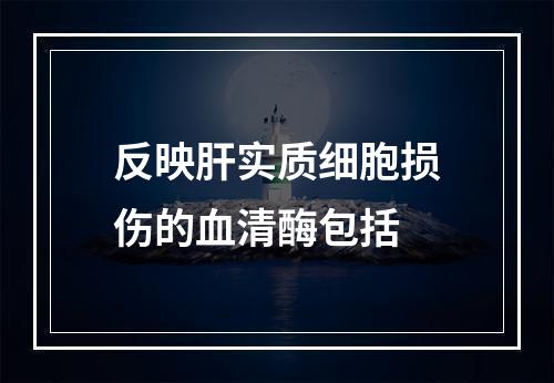 反映肝实质细胞损伤的血清酶包括