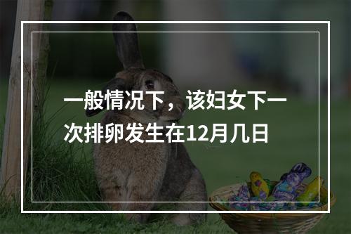 一般情况下，该妇女下一次排卵发生在12月几日