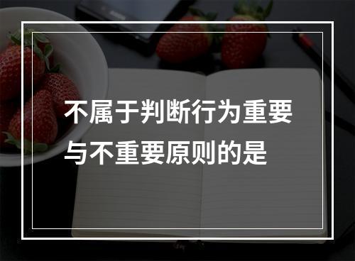 不属于判断行为重要与不重要原则的是