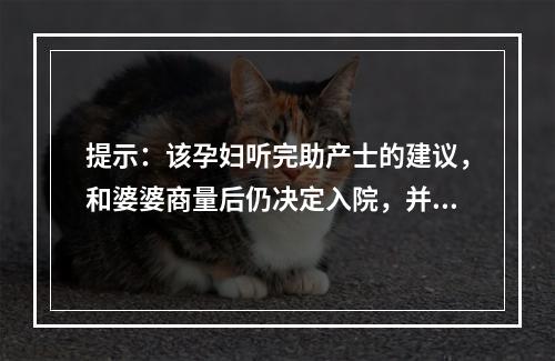 提示：该孕妇听完助产士的建议，和婆婆商量后仍决定入院，并提出