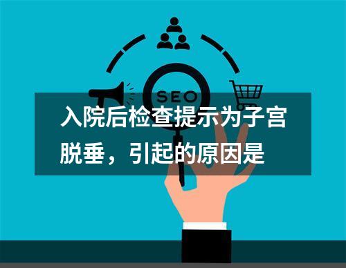 入院后检查提示为子宫脱垂，引起的原因是