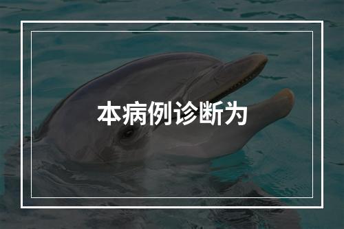 本病例诊断为