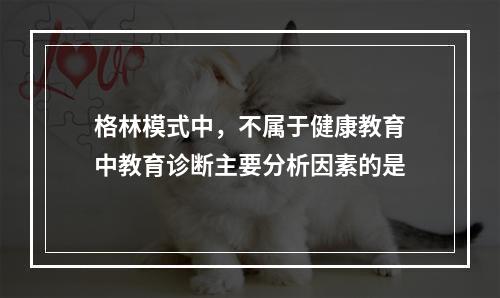 格林模式中，不属于健康教育中教育诊断主要分析因素的是