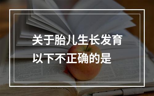 关于胎儿生长发育以下不正确的是