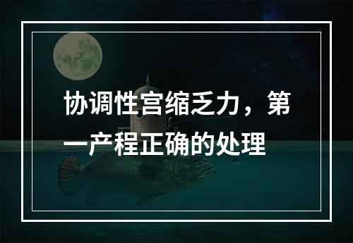 协调性宫缩乏力，第一产程正确的处理