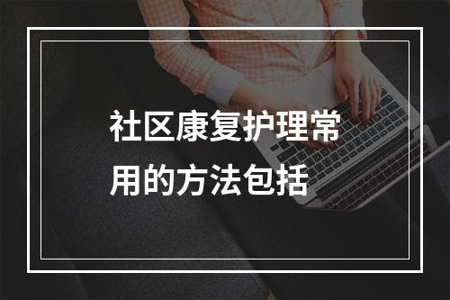 社区康复护理常用的方法包括