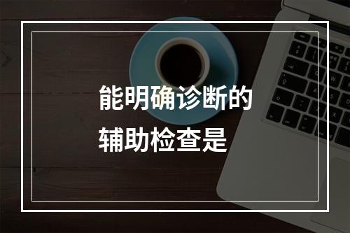 能明确诊断的辅助检查是