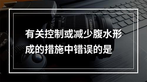 有关控制或减少腹水形成的措施中错误的是