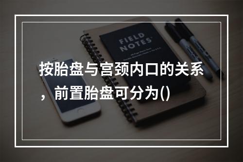 按胎盘与宫颈内口的关系，前置胎盘可分为()