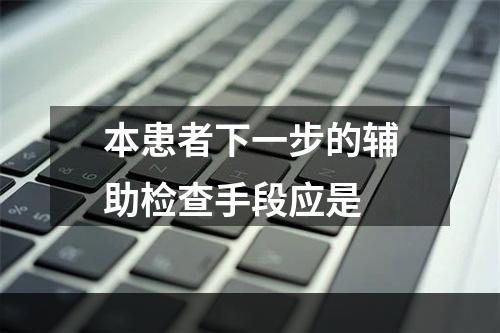 本患者下一步的辅助检查手段应是