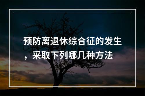 预防离退休综合征的发生，采取下列哪几种方法