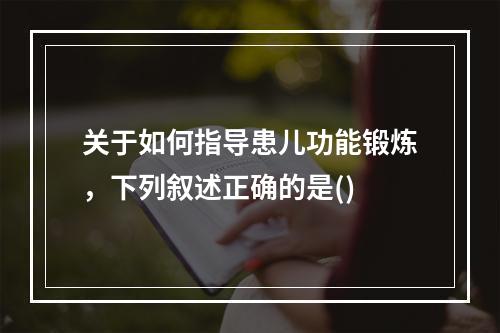 关于如何指导患儿功能锻炼，下列叙述正确的是()