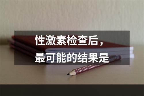 性激素检查后，最可能的结果是