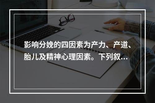 影响分娩的四因素为产力、产道、胎儿及精神心理因素。下列叙述正