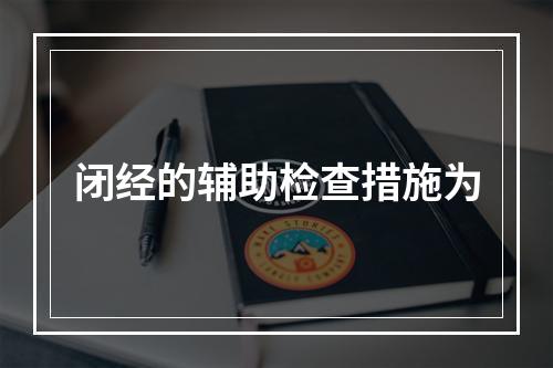 闭经的辅助检查措施为