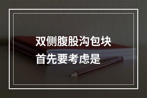 双侧腹股沟包块首先要考虑是