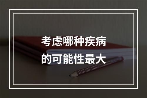 考虑哪种疾病的可能性最大