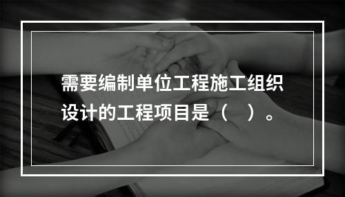 需要编制单位工程施工组织设计的工程项目是（　）。