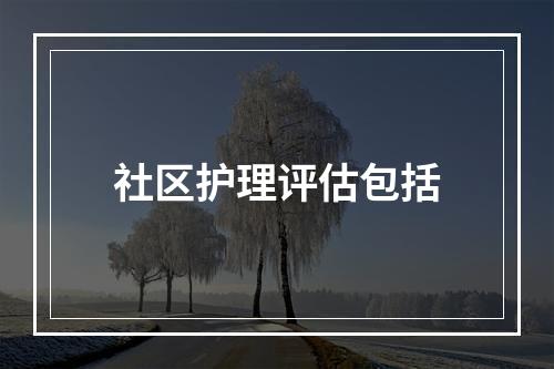 社区护理评估包括