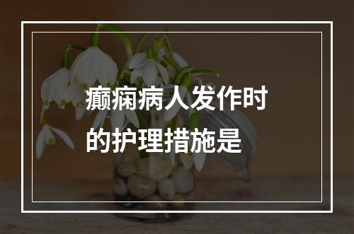 癫痫病人发作时的护理措施是