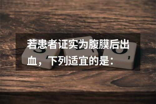 若患者证实为腹膜后出血，下列适宜的是：